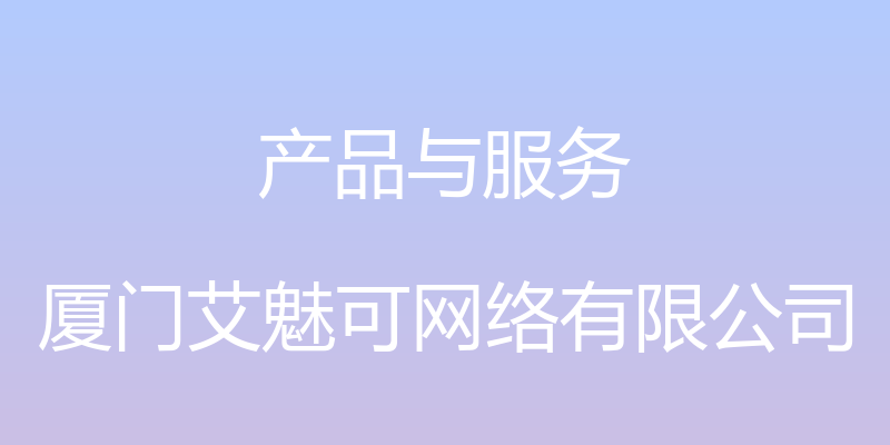 产品与服务 - 厦门艾魅可网络有限公司