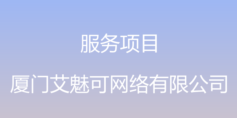 服务项目 - 厦门艾魅可网络有限公司