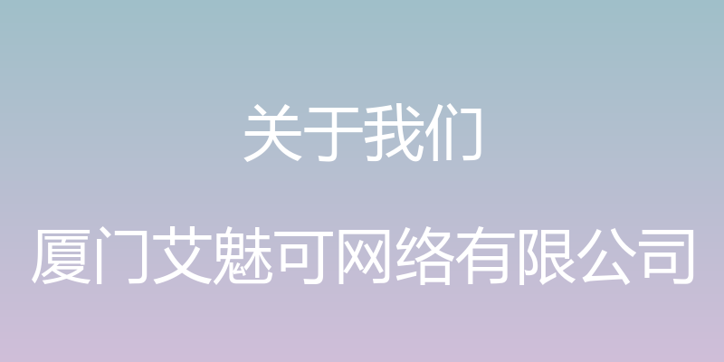 关于我们 - 厦门艾魅可网络有限公司