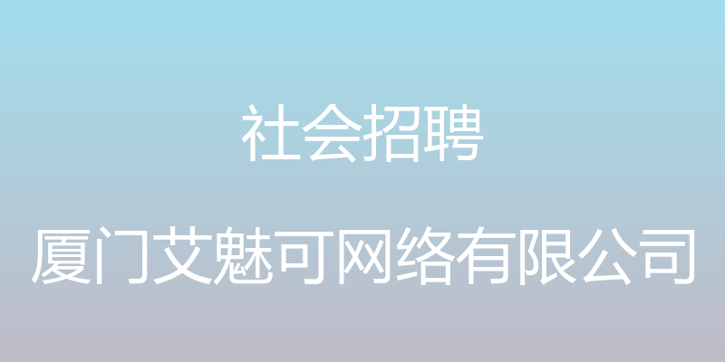 社会招聘 - 厦门艾魅可网络有限公司