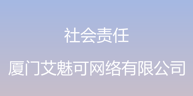 社会责任 - 厦门艾魅可网络有限公司