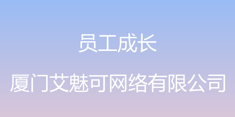 员工成长 - 厦门艾魅可网络有限公司