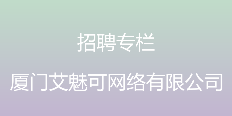 招聘专栏 - 厦门艾魅可网络有限公司